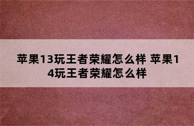 苹果13玩王者荣耀怎么样 苹果14玩王者荣耀怎么样